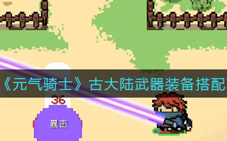 元气骑士古大陆武器怎么搭配  古大陆武器装备搭配攻略