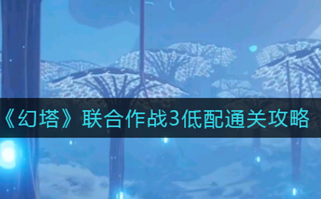 幻塔联合作战怎么过  联合作战3低配通关攻略