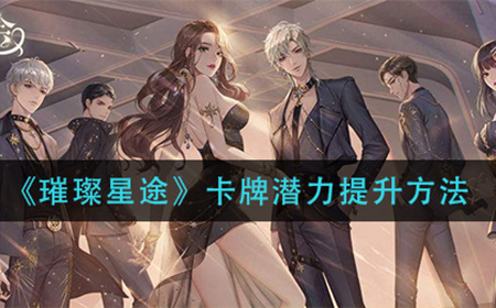 璀璨星途卡牌潜力怎么提升  卡牌潜力提升方法