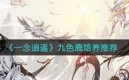 一念逍遥九色鹿怎么样  九色鹿培养推荐