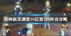 原神新深渊第10层第2间怎么打？原神深渊第10层第2间阵容推荐攻略