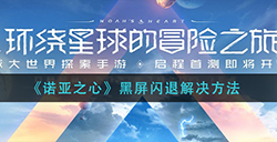 诺亚之心黑屏闪退怎么办  黑屏闪退解决方法