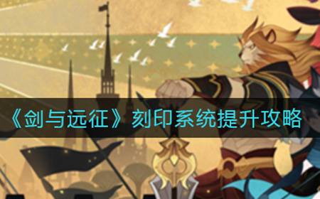 剑与远征扬刻印系统怎么提升  刻印系统提升攻略