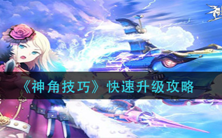 神角技巧怎么升级快  快速升级攻略