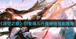 深空之眼旧誓薇儿丹蒂神格怎么搭配  旧誓薇儿丹蒂神格搭配推荐