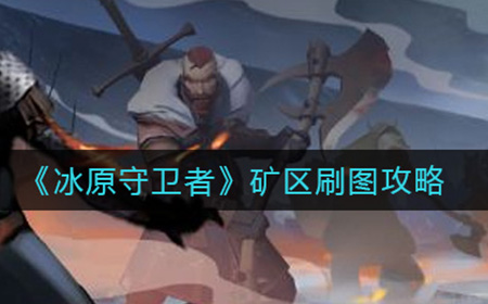 冰原守卫者矿区怎么刷  矿区刷图攻略