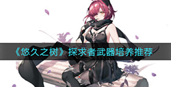 悠久之树探求者武器要不要升满  探求者武器培养推荐