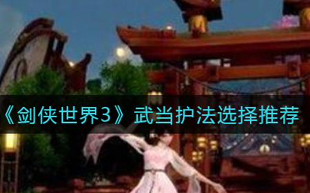 剑侠世界3武当护法怎么选  武当护法选择推荐