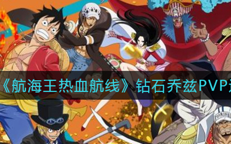 航海王热血航线钻石乔兹PVP怎么玩  钻石乔兹PVP连招攻略