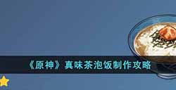 原神真味茶泡饭怎么做  真味茶泡饭制作攻略