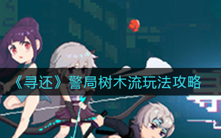 寻还警局树木流怎么玩  警局树木流玩法攻略