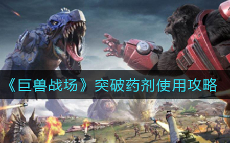 巨兽战场突破药剂怎么用最划算  突破药剂使用攻略