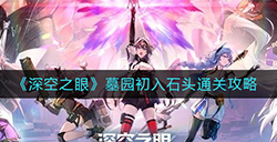 深空之眼墓园初入石头关卡怎么打  墓园初入石头通关攻略