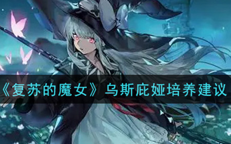 复苏的魔女乌斯庇娅值得培养吗  乌斯庇娅培养建议
