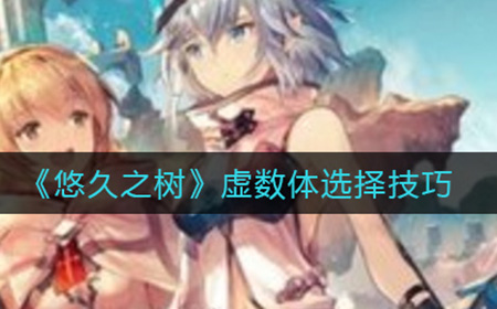 悠久之树虚数体怎么选  虚数体选择技巧