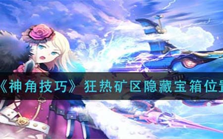 神角技巧狂热矿区隐藏宝箱在哪  狂热矿区隐藏宝箱位置介绍