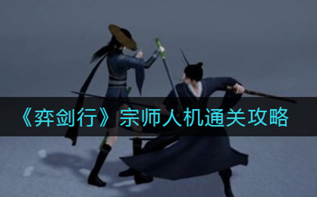 弈剑行宗师人机怎么打  宗师人机通关攻略
