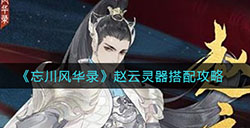 忘川风华录赵云灵器如何搭配  赵云灵器搭配攻略