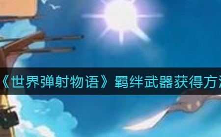 世界弹射物语羁绊武器怎么获得  羁绊武器获得方法