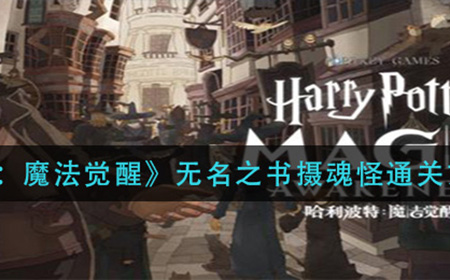 哈利波特魔法觉醒无名之书摄魂怪怎过  无名之书摄魂怪通关方法