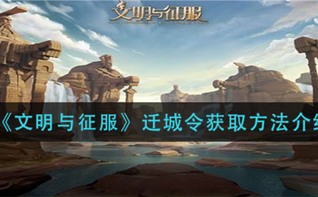 文明与征服迁城令怎么获取  迁城令获取方法介绍