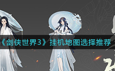 剑侠世界3适合挂机的地图有哪些  挂机地图选择推荐