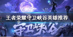 王者荣耀守卫峡谷哪个英雄好用？王者荣耀守卫峡谷英雄阵容攻略