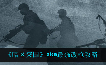 暗区突围akm应该怎么改最强  最强改枪攻略