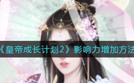 皇帝成长计划2怎么增加影响力  影响力增加方法