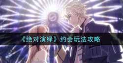 绝对演绎约会怎么玩  约会玩法攻略