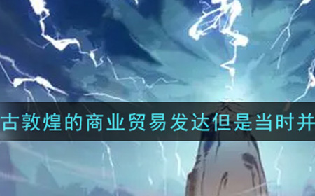 一念逍遥虽然古敦煌的商业贸易发达但是当时并没有金融业存在答案介绍