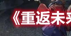 重返未来1999怎么配队 重返未来1999角色搭配攻略