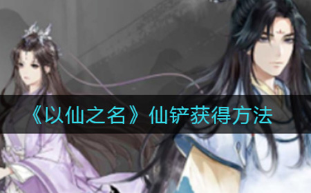以仙之名仙铲怎么获得  仙铲获得方法