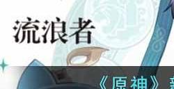 原神新角色流浪者怎么样  新角色流浪者详情一览