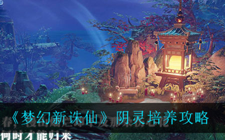 梦幻新诛仙阴灵应该怎么培养  阴灵培养攻略