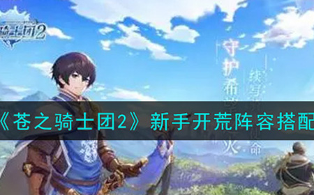 苍之骑士团2新手开荒阵容怎么搭配  新手开荒阵容搭配攻略