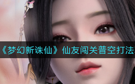 梦幻新诛仙仙友闯关普空怎么打  仙友闯关普空打法攻略