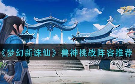 梦幻新诛仙兽神挑战怎么打  兽神挑战阵容推荐