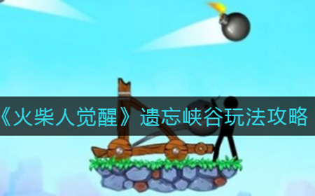 火柴人觉醒遗忘峡谷怎么玩  遗忘峡谷玩法攻略