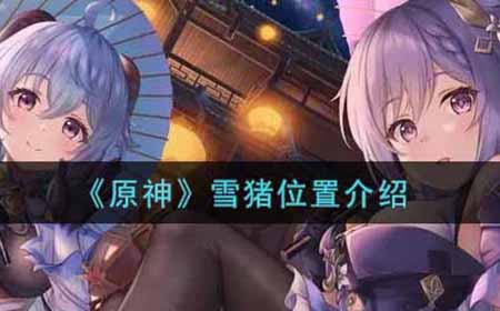 原神雪猪分布在哪  雪猪位置介绍