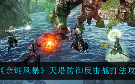 余烬风暴天塔防御反击战怎么打  天塔防御反击战打法攻略