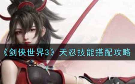 剑侠世界3天忍技能怎么搭配  天忍技能搭配攻略