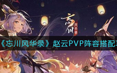 忘川风华录赵云PVP阵容怎么搭配  赵云PVP阵容搭配攻略