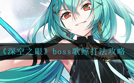 深空之眼boss歌鲸怎么打  boss歌鲸打法攻略