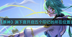 原神渊下宫大门五个印记在哪  渊下宫开启五个印记的所在位置说明