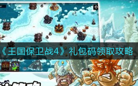 王国保卫战4礼包码都有哪些  礼包码领取攻略