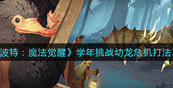 哈利波特魔法觉醒学年挑战幼龙危机怎么打  学年挑战幼龙危机打法攻略