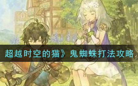 另一个伊甸超越时空的猫鬼蜘蛛怎么打  鬼蜘蛛打法攻略
