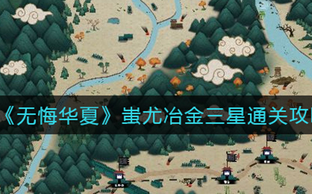 无悔华夏蚩尤冶金怎么三星  蚩尤冶金三星通关攻略