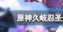 原神久岐忍圣遗物主词条怎么选  久岐忍圣遗物主词条选择推荐
